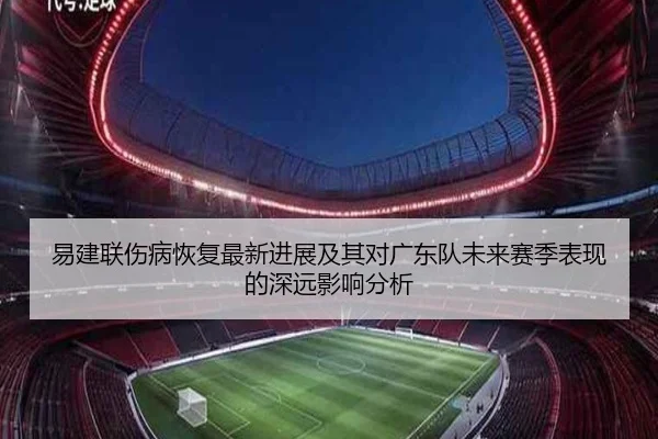 易建联伤病恢复最新进展及其对广东队未来赛季表现的深远影响分析